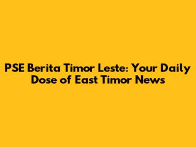 PSE Berita Timor Leste: Your Daily Dose of East Timor News