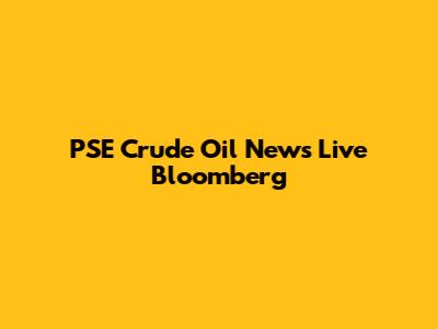 PSE Crude Oil News Live Bloomberg