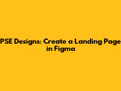 PSE Designs: Create a Landing Page in Figma
