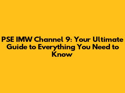 PSE IMW Channel 9: Your Ultimate Guide to Everything You Need to Know