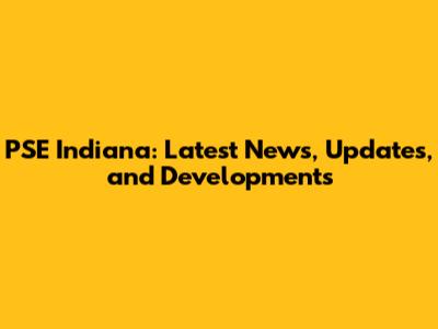 PSE Indiana: Latest News, Updates, and Developments