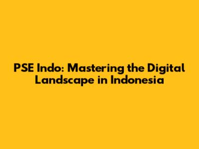 PSE Indo: Mastering the Digital Landscape in Indonesia