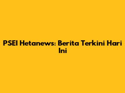 PSEI Hetanews: Berita Terkini Hari Ini