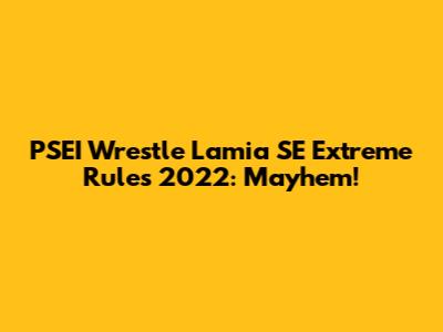 PSEI Wrestle Lamia SE Extreme Rules 2022: Mayhem!