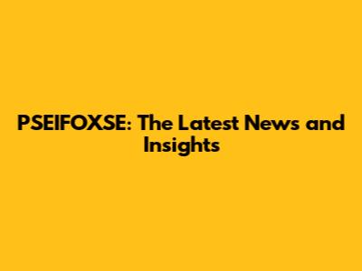 PSEIFOXSE: The Latest News and Insights