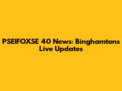 PSEIFOXSE 40 News: Binghamton's Live Updates