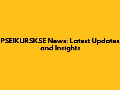 PSEIKURSKSE News: Latest Updates and Insights