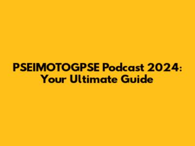 PSEIMOTOGPSE Podcast 2024: Your Ultimate Guide
