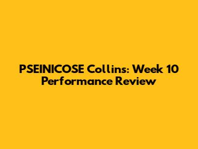 PSEINICOSE Collins: Week 10 Performance Review
