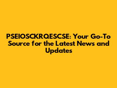 PSEIOSCKRQESCSE: Your Go-To Source for the Latest News and Updates
