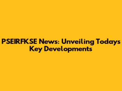 PSEIRFKSE News: Unveiling Today's Key Developments