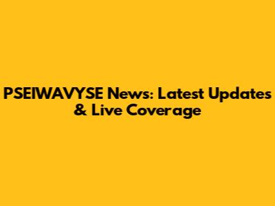 PSEIWAVYSE News: Latest Updates & Live Coverage