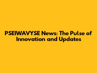 PSEIWAVYSE News: The Pulse of Innovation and Updates