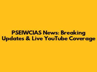 PSEIWCIAS News: Breaking Updates & Live YouTube Coverage