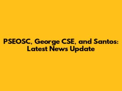 PSEOSC, George CSE, and Santos: Latest News Update