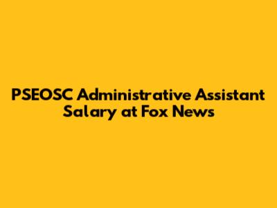 PSEOSC Administrative Assistant Salary at Fox News