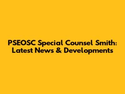 PSEOSC Special Counsel Smith: Latest News & Developments