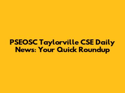 PSEOSC Taylorville CSE Daily News: Your Quick Roundup