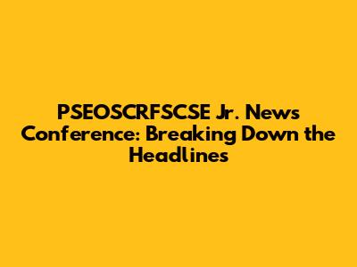PSEOSCRFSCSE Jr. News Conference: Breaking Down the Headlines