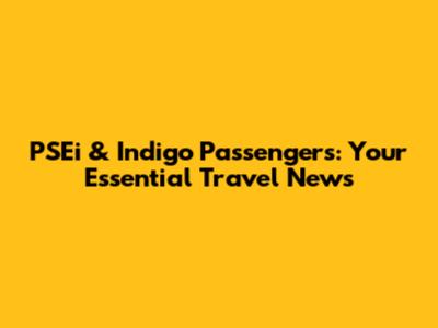 PSEi & Indigo Passengers: Your Essential Travel News