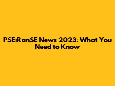 PSEiRanSE News 2023: What You Need to Know