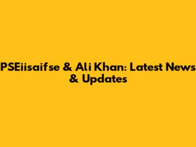 PSEiisaifse & Ali Khan: Latest News & Updates