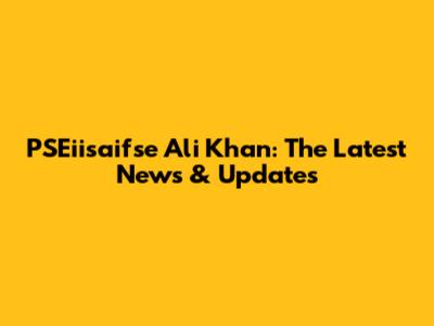 PSEiisaifse Ali Khan: The Latest News & Updates