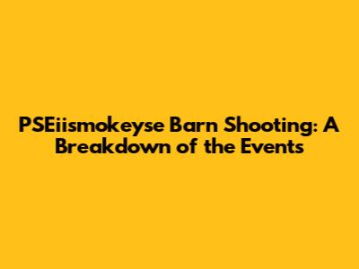 PSEiismokeyse Barn Shooting: A Breakdown of the Events