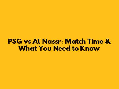 PSG vs Al Nassr: Match Time & What You Need to Know
