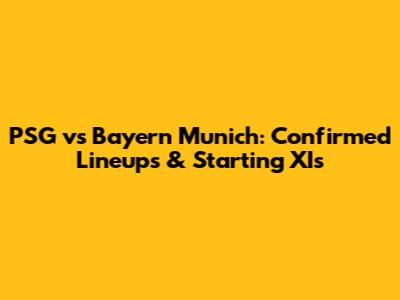 PSG vs Bayern Munich: Confirmed Lineups & Starting XIs