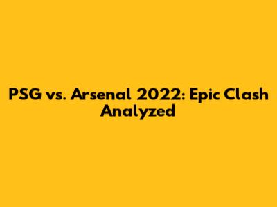PSG vs. Arsenal 2022: Epic Clash Analyzed