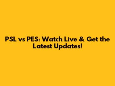 PSL vs PES: Watch Live & Get the Latest Updates!