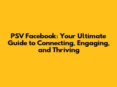 PSV Facebook: Your Ultimate Guide to Connecting, Engaging, and Thriving