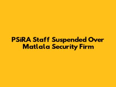PSiRA Staff Suspended Over Matlala Security Firm
