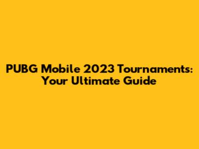 PUBG Mobile 2023 Tournaments: Your Ultimate Guide