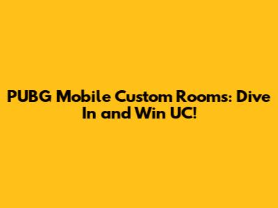 PUBG Mobile Custom Rooms: Dive In and Win UC!