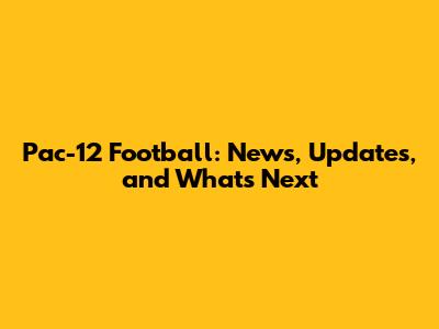 Pac-12 Football: News, Updates, and What's Next