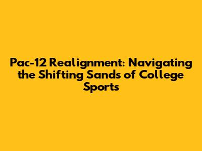 Pac-12 Realignment: Navigating the Shifting Sands of College Sports