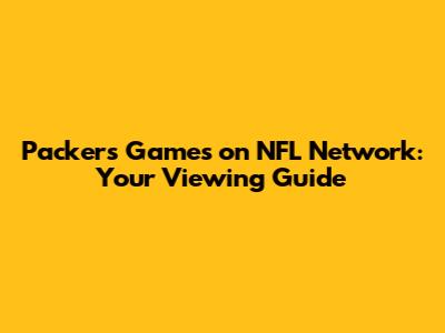 Packers Games on NFL Network: Your Viewing Guide