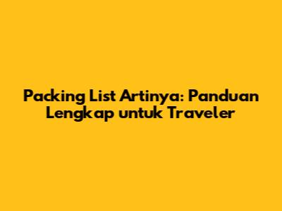 Packing List Artinya: Panduan Lengkap untuk Traveler