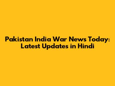 Pakistan India War News Today: Latest Updates in Hindi