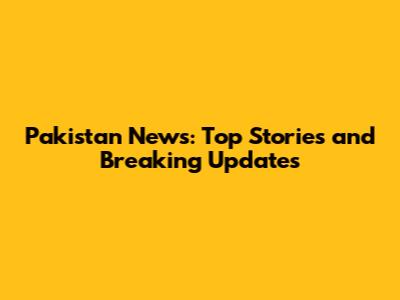 Pakistan News: Top Stories and Breaking Updates