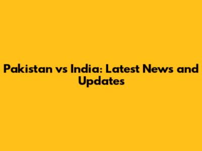 Pakistan vs India: Latest News and Updates