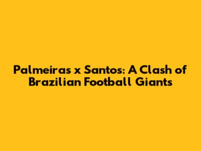 Palmeiras x Santos: A Clash of Brazilian Football Giants