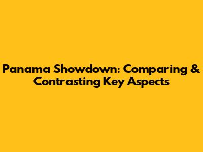 Panama Showdown: Comparing & Contrasting Key Aspects