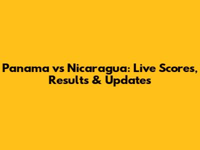 Panama vs Nicaragua: Live Scores, Results & Updates