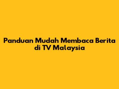 Panduan Mudah Membaca Berita di TV Malaysia