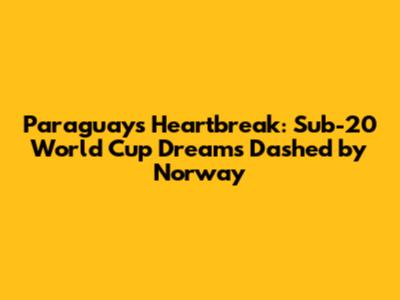 Paraguay's Heartbreak: Sub-20 World Cup Dreams Dashed by Norway