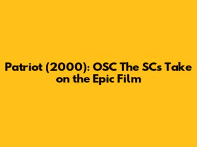 Patriot (2000): OSC The SC's Take on the Epic Film