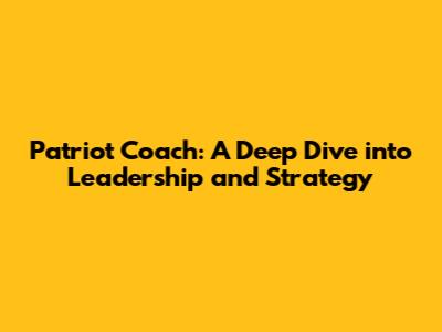 Patriot Coach: A Deep Dive into Leadership and Strategy